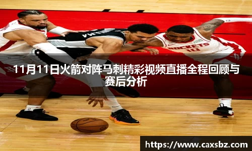 11月11日火箭对阵马刺精彩视频直播全程回顾与赛后分析
