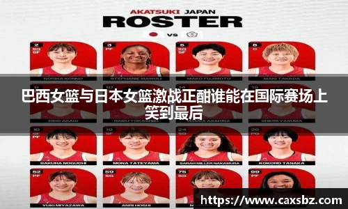 巴西女篮与日本女篮激战正酣谁能在国际赛场上笑到最后