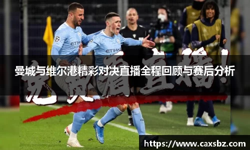 曼城与维尔港精彩对决直播全程回顾与赛后分析