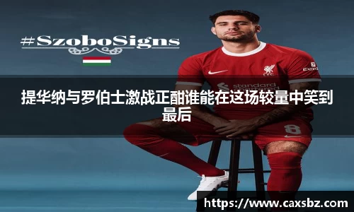 提华纳与罗伯士激战正酣谁能在这场较量中笑到最后
