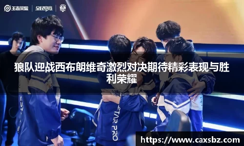 必一狼队迎战西布朗维奇激烈对决期待精彩表现与胜利荣耀