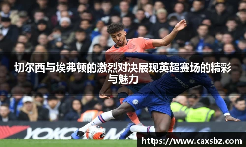 切尔西与埃弗顿的激烈对决展现英超赛场的精彩与魅力