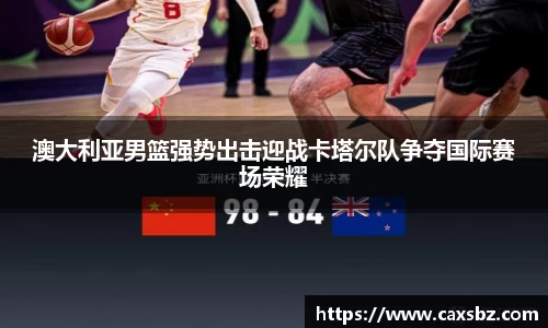 澳大利亚男篮强势出击迎战卡塔尔队争夺国际赛场荣耀
